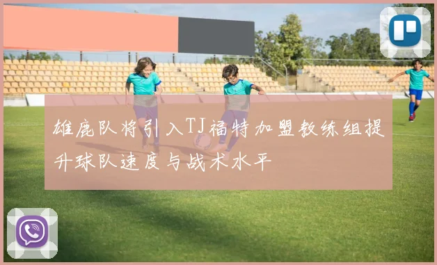 雄鹿队将引入TJ福特加盟教练组提升球队速度与战术水平