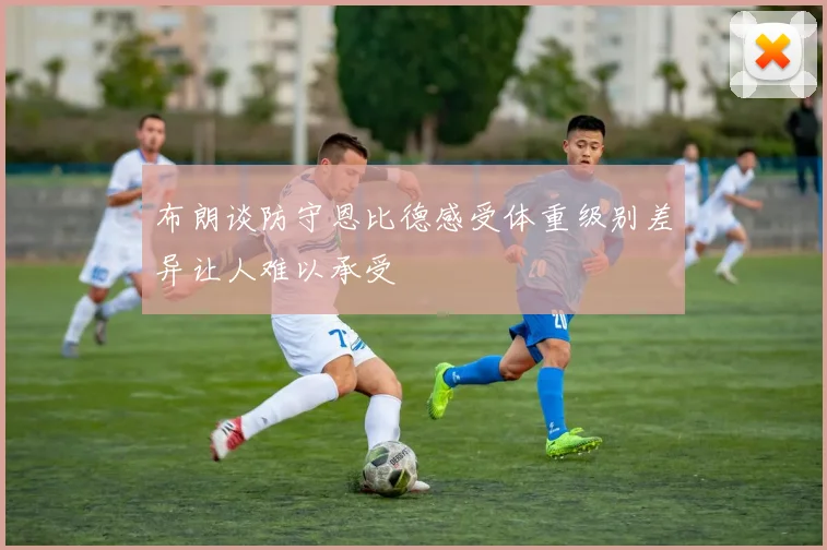 布朗谈防守恩比德感受体重级别差异让人难以承受