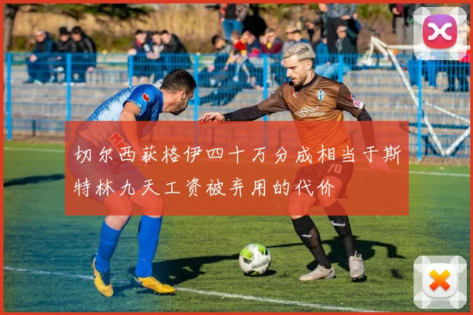 切尔西获格伊四十万分成相当于斯特林九天工资被弃用的代价