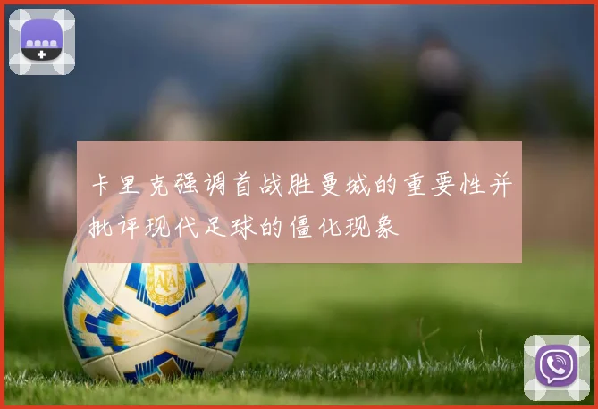 卡里克强调首战胜曼城的重要性并批评现代足球的僵化现象