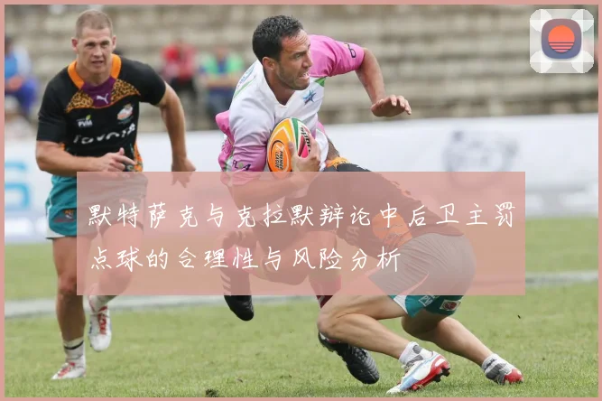默特萨克与克拉默辩论中后卫主罚点球的合理性与风险分析