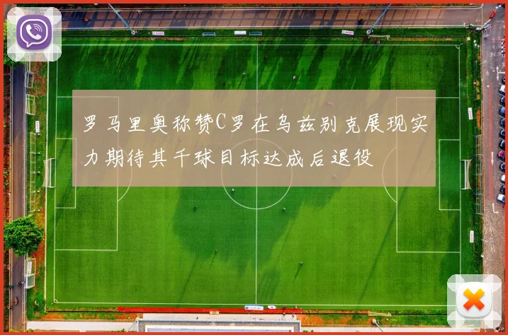 罗马里奥称赞C罗在乌兹别克展现实力期待其千球目标达成后退役