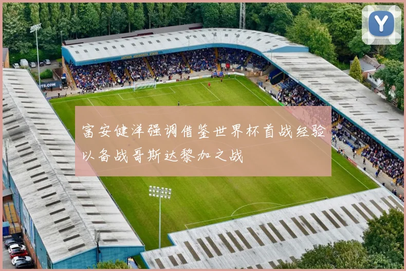富安健洋强调借鉴世界杯首战经验以备战哥斯达黎加之战