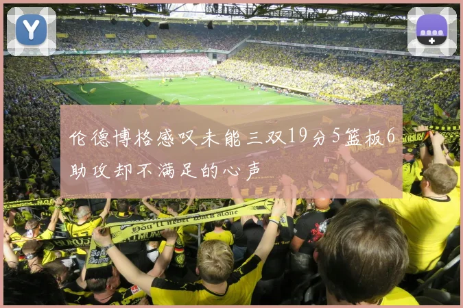 伦德博格感叹未能三双19分5篮板6助攻却不满足的心声