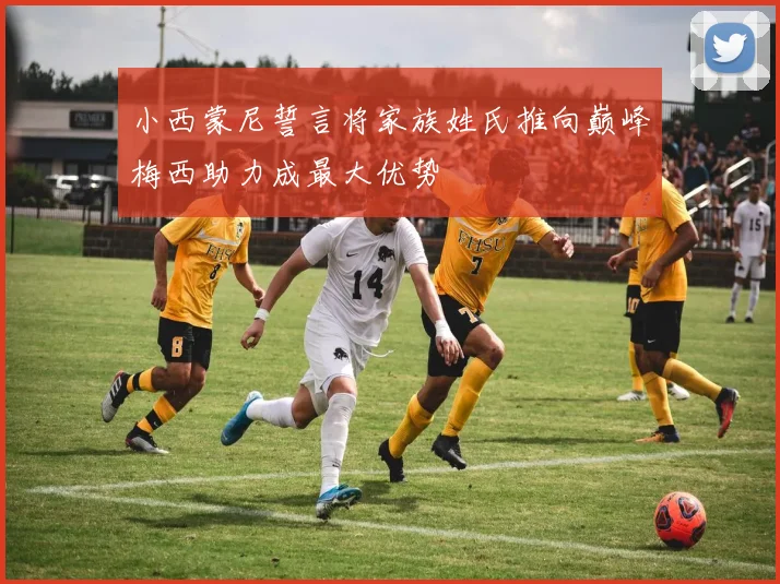 小西蒙尼誓言将家族姓氏推向巅峰梅西助力成最大优势